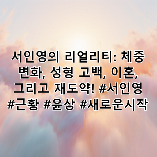 서인영의 리얼리티: 체중 변화, 성형 고백, 이혼, 그리고 재도약! #서인영 #근황 #윤상 #새로운시작 대표 이미지