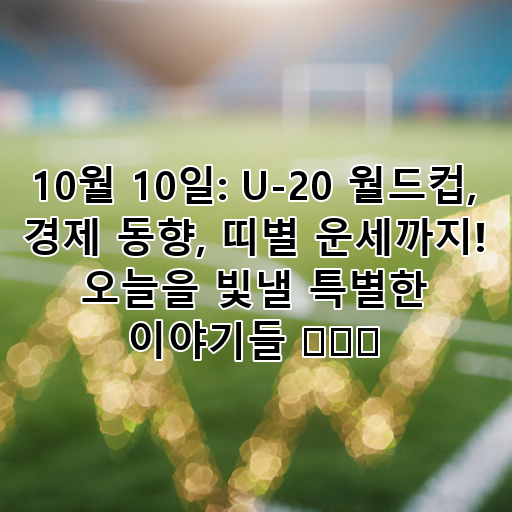 10월 10일: U-20 월드컵, 경제 동향, 띠별 운세까지! 오늘을 빛낼 특별한 이야기들 ⚽💰🍀 대표 이미지