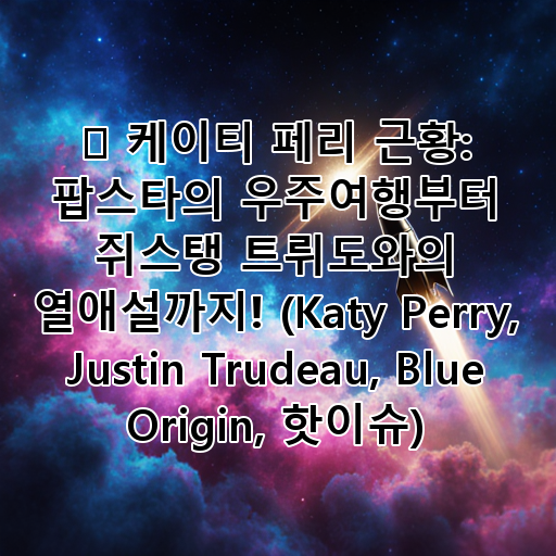 ✨ 케이티 페리 근황: 팝스타의 우주여행부터 쥐스탱 트뤼도와의 열애설까지! (Katy Perry, Justin Trudeau, Blue Origin, 핫이슈) 대표 이미지