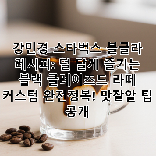 강민경 스타벅스 블글라 레시피: 덜 달게 즐기는 블랙 글레이즈드 라떼 커스텀 완전정복! 맛잘알 팁 공개 대표 이미지