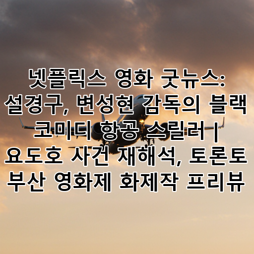넷플릭스 영화 굿뉴스: 설경구, 변성현 감독의 블랙 코미디 항공 스릴러 | 요도호 사건 재해석, 토론토 부산 영화제 화제작 프리뷰 대표 이미지