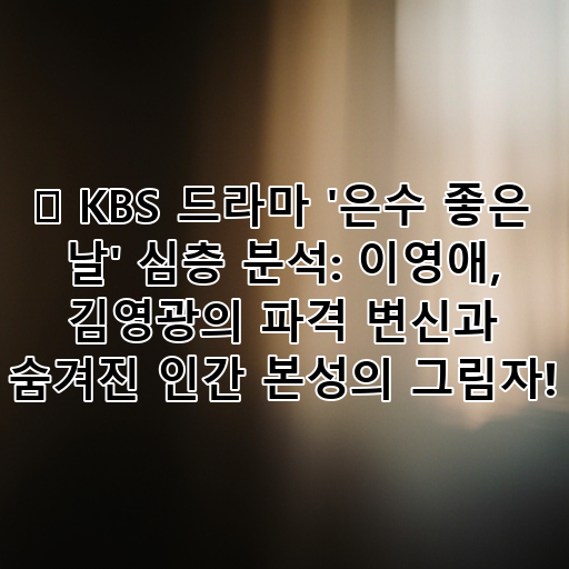 ✨ KBS 드라마 '은수 좋은 날' 심층 분석: 이영애, 김영광의 파격 변신과 숨겨진 인간 본성의 그림자! 대표 이미지