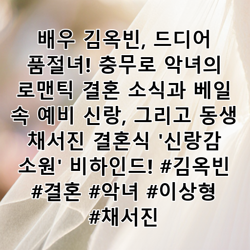 배우 김옥빈, 드디어 품절녀! 충무로 악녀의 로맨틱 결혼 소식과 베일 속 예비 신랑, 그리고 동생 채서진 결혼식 '신랑감 소원' 비하인드! #김옥빈 #결혼 #악녀 #이상형 #채서진 대표 이미지