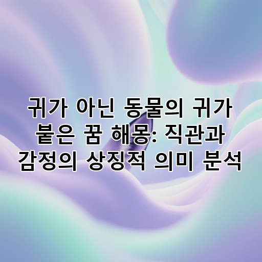 귀가 아닌 동물의 귀가 붙은 꿈 해몽: 직관과 감정의 상징적 의미 분석 대표 이미지