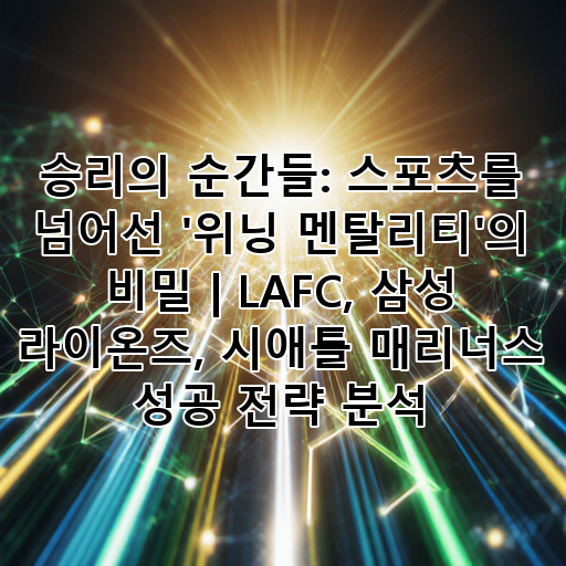 승리의 순간들: 스포츠를 넘어선 '위닝 멘탈리티'의 비밀 | LAFC, 삼성 라이온즈, 시애틀 매리너스 성공 전략 분석 대표 이미지