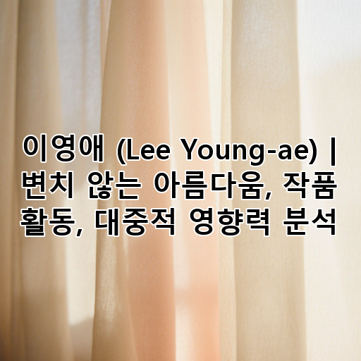 이영애 (Lee Young-ae) | 변치 않는 아름다움, 작품 활동, 대중적 영향력 분석 대표 이미지
