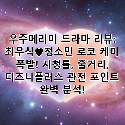 우주메리미 드라마 리뷰: 최우식♥정소민 로코 케미 폭발! 시청률, 줄거리, 디즈니플러스 관전 포인트 완벽 분석! 대표 이미지