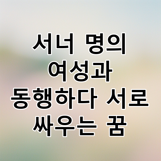 서너 명의 여성과 동행하다 서로 싸우는 꿈 대표 이미지