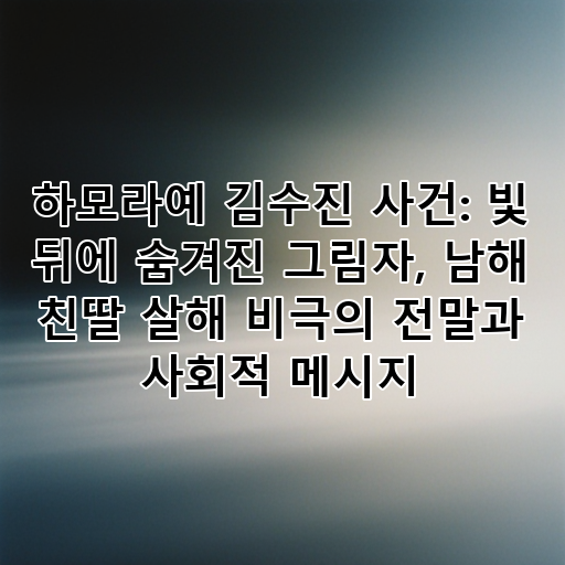 하모라예 김수진 사건: 빛 뒤에 숨겨진 그림자, 남해 친딸 살해 비극의 전말과 사회적 메시지 대표 이미지