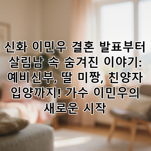 신화 이민우 결혼 발표부터 살림남 속 숨겨진 이야기: 예비신부, 딸 미짱, 친양자 입양까지! 가수 이민우의 새로운 시작 대표 이미지