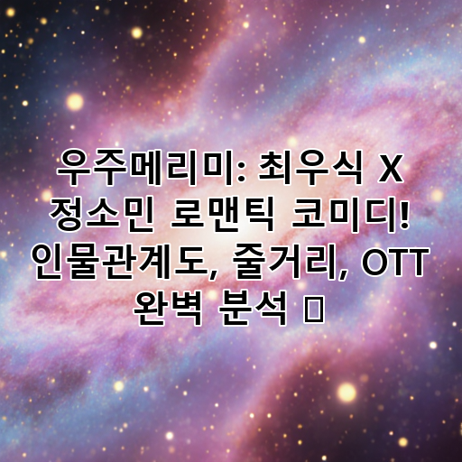 우주메리미: 최우식 X 정소민 로맨틱 코미디! 인물관계도, 줄거리, OTT 완벽 분석 ✨ 대표 이미지