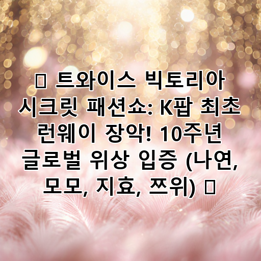✨ 트와이스 빅토리아 시크릿 패션쇼: K팝 최초 런웨이 장악! 10주년 글로벌 위상 입증 (나연, 모모, 지효, 쯔위) ✨ 대표 이미지