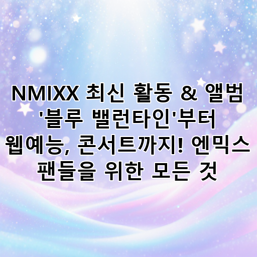 NMIXX 최신 활동 & 앨범 '블루 밸런타인'부터 웹예능, 콘서트까지! 엔믹스 팬들을 위한 모든 것 대표 이미지