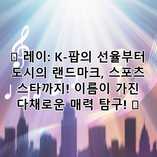 ✨ 레이: K-팝의 선율부터 도시의 랜드마크, 스포츠 스타까지! 이름이 가진 다채로운 매력 탐구! ✨ 대표 이미지