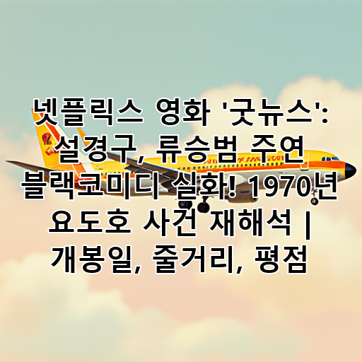 넷플릭스 영화 '굿뉴스': 설경구, 류승범 주연 블랙코미디 실화! 1970년 요도호 사건 재해석 | 개봉일, 줄거리, 평점 대표 이미지