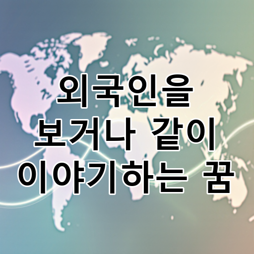 외국인을 보거나 같이 이야기하는 꿈 대표 이미지