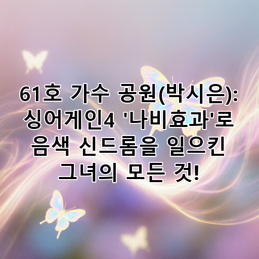 61호 가수 공원(박시은): 싱어게인4 '나비효과'로 음색 신드롬을 일으킨 그녀의 모든 것! 대표 이미지