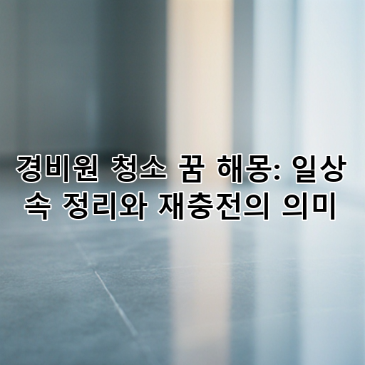 경비원 청소 꿈 해몽: 일상 속 정리와 재충전의 의미 대표 이미지