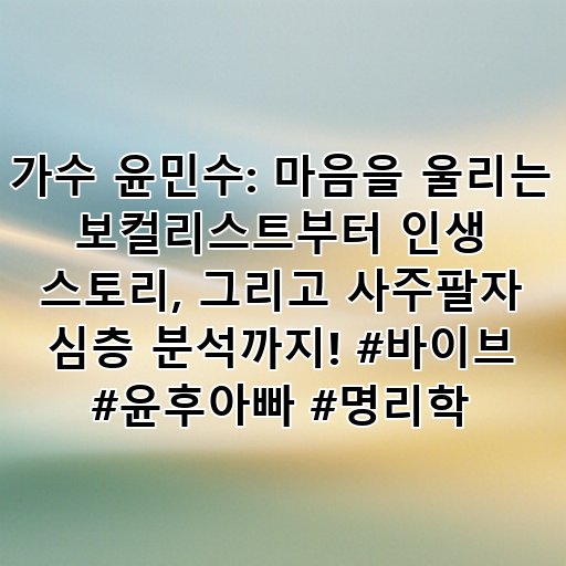가수 윤민수: 마음을 울리는 보컬리스트부터 인생 스토리, 그리고 사주팔자 심층 분석까지! #바이브 #윤후아빠 #명리학 대표 이미지