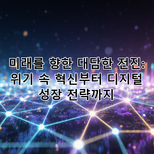 미래를 향한 대담한 전진: 위기 속 혁신부터 디지털 성장 전략까지 대표 이미지