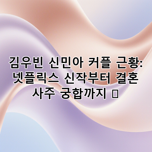 김우빈 신민아 커플 근황: 넷플릭스 신작부터 결혼 사주 궁합까지 💖 대표 이미지