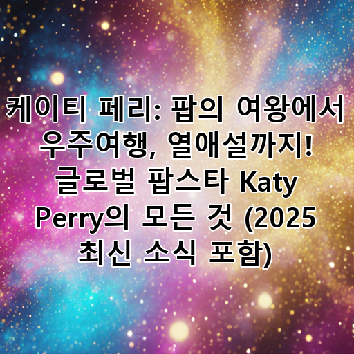 케이티 페리: 팝의 여왕에서 우주여행, 열애설까지! 글로벌 팝스타 Katy Perry의 모든 것 (2025 최신 소식 포함) 대표 이미지