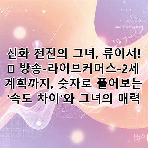 신화 전진의 그녀, 류이서! 💖 방송-라이브커머스-2세 계획까지, 숫자로 풀어보는 '속도 차이'와 그녀의 매력 대표 이미지