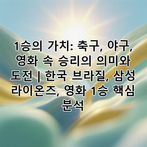 1승의 가치: 축구, 야구, 영화 속 승리의 의미와 도전 | 한국 브라질, 삼성 라이온즈, 영화 1승 핵심 분석 대표 이미지
