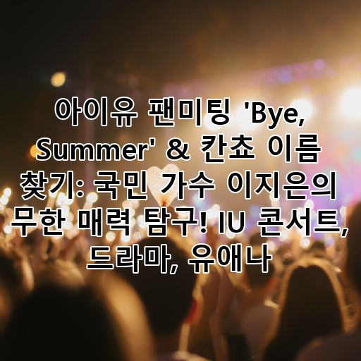 아이유 팬미팅 'Bye, Summer' & 칸쵸 이름 찾기: 국민 가수 이지은의 무한 매력 탐구! IU 콘서트, 드라마, 유애나 대표 이미지