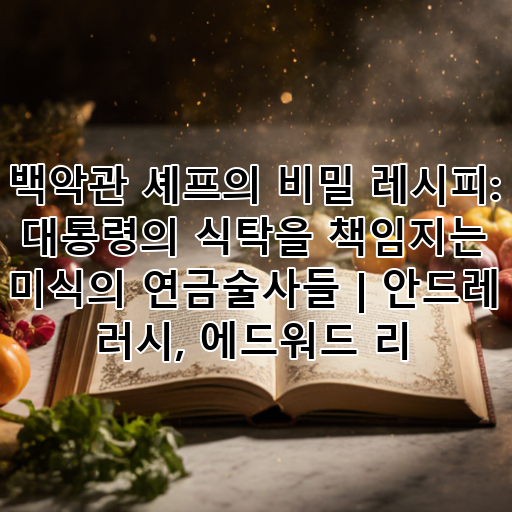 백악관 셰프의 비밀 레시피: 대통령의 식탁을 책임지는 미식의 연금술사들 | 안드레 러시, 에드워드 리 대표 이미지