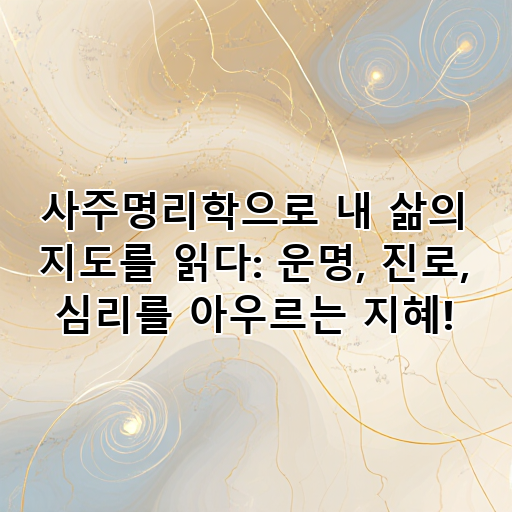 사주명리학으로 내 삶의 지도를 읽다: 운명, 진로, 심리를 아우르는 지혜! 대표 이미지