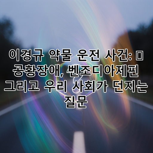 이경규 약물 운전 사건: 🚨 공황장애, 벤조디아제핀 그리고 우리 사회가 던지는 질문 대표 이미지