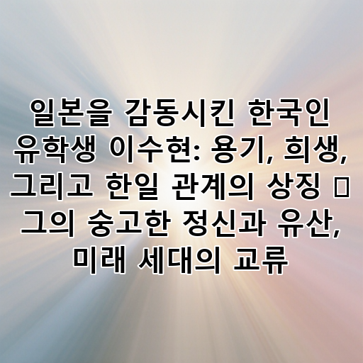 일본을 감동시킨 한국인 유학생 이수현: 용기, 희생, 그리고 한일 관계의 상징 ✨ 그의 숭고한 정신과 유산, 미래 세대의 교류 대표 이미지