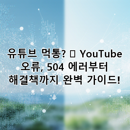 유튜브 먹통? 😱 YouTube 오류, 504 에러부터 해결책까지 완벽 가이드! 대표 이미지