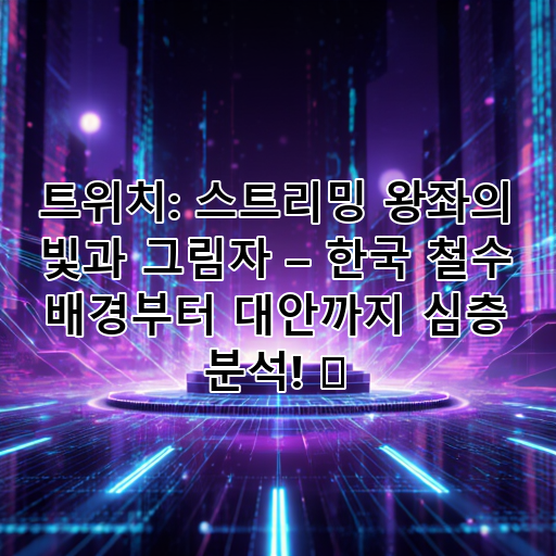 트위치: 스트리밍 왕좌의 빛과 그림자 – 한국 철수 배경부터 대안까지 심층 분석! 🚀 대표 이미지