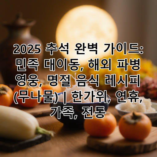 2025 추석 완벽 가이드: 민족 대이동, 해외 파병 영웅, 명절 음식 레시피 (무나물) | 한가위, 연휴, 가족, 전통 대표 이미지