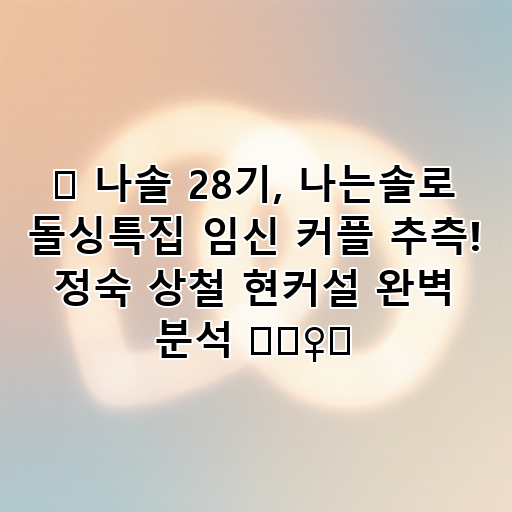 👶 나솔 28기, 나는솔로 돌싱특집 임신 커플 추측! 정숙 상철 현커설 완벽 분석 🕵️‍♀️ 대표 이미지