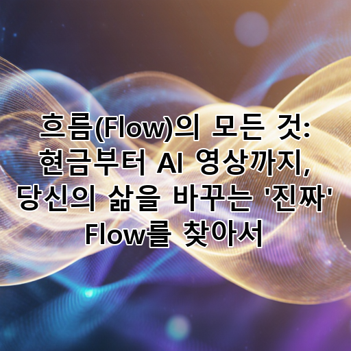 흐름(Flow)의 모든 것: 현금부터 AI 영상까지, 당신의 삶을 바꾸는 '진짜' Flow를 찾아서 대표 이미지