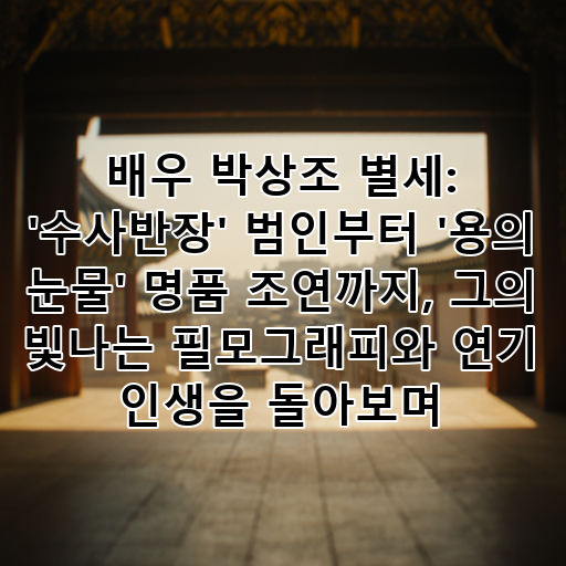 배우 박상조 별세: '수사반장' 범인부터 '용의 눈물' 명품 조연까지, 그의 빛나는 필모그래피와 연기 인생을 돌아보며 대표 이미지