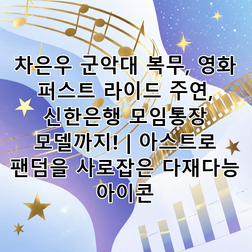 차은우 군악대 복무, 영화 퍼스트 라이드 주연, 신한은행 모임통장 모델까지! | 아스트로 팬덤을 사로잡은 다재다능 아이콘 대표 이미지