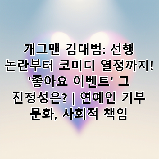 개그맨 김대범: 선행 논란부터 코미디 열정까지! '좋아요 이벤트' 그 진정성은? | 연예인 기부 문화, 사회적 책임 대표 이미지