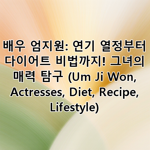 배우 엄지원: 연기 열정부터 다이어트 비법까지! 그녀의 매력 탐구 (Um Ji Won, Actresses, Diet, Recipe, Lifestyle) 대표 이미지