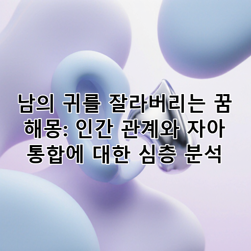 남의 귀를 잘라버리는 꿈 해몽: 인간 관계와 자아 통합에 대한 심층 분석 대표 이미지