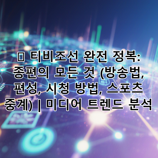 📺 티비조선 완전 정복: 종편의 모든 것 (방송법, 편성, 시청 방법, 스포츠 중계) | 미디어 트렌드 분석 대표 이미지