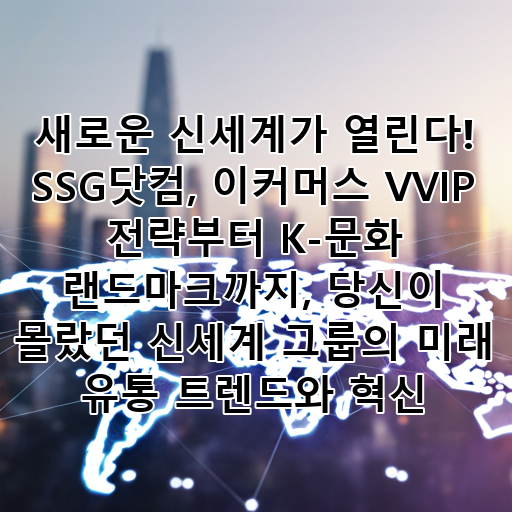 새로운 신세계가 열린다! SSG닷컴, 이커머스 VVIP 전략부터 K-문화 랜드마크까지, 당신이 몰랐던 신세계 그룹의 미래 유통 트렌드와 혁신 대표 이미지