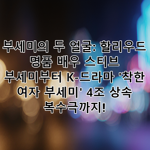부세미의 두 얼굴: 할리우드 명품 배우 스티브 부세미부터 K-드라마 '착한 여자 부세미' 4조 상속 복수극까지! 대표 이미지