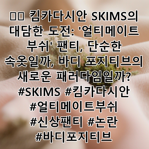 ⚡️ 킴카다시안 SKIMS의 대담한 도전: '얼티메이트 부쉬' 팬티, 단순한 속옷일까, 바디 포지티브의 새로운 패러다임일까? #SKIMS #킴카다시안 #얼티메이트부쉬 #신상팬티 #논란 #바디포지티브 대표 이미지