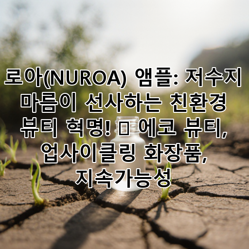로아(NUROA) 앰플: 저수지 마름이 선사하는 친환경 뷰티 혁명! 🌿 에코 뷰티, 업사이클링 화장품, 지속가능성 대표 이미지