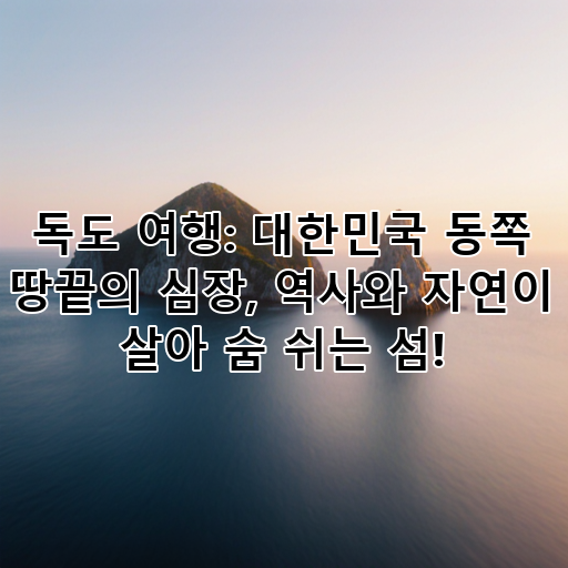 독도 여행: 대한민국 동쪽 땅끝의 심장, 역사와 자연이 살아 숨 쉬는 섬! 대표 이미지