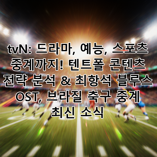 tvN: 드라마, 예능, 스포츠 중계까지! 텐트폴 콘텐츠 전략 분석 & 최항석 블루스 OST, 브라질 축구 중계 최신 소식 대표 이미지